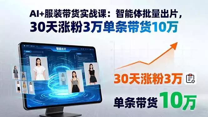 AI+服装带货实战课：智能体批量出片，30天涨粉3万单条带货10万_知客圈