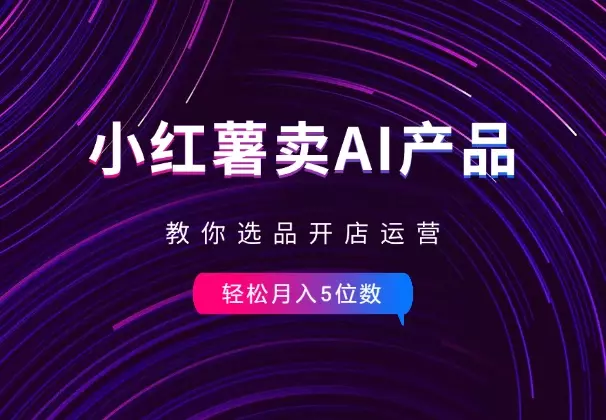 小红书卖AI虚拟产品，教你选品开店运营，月入5位数_知客圈