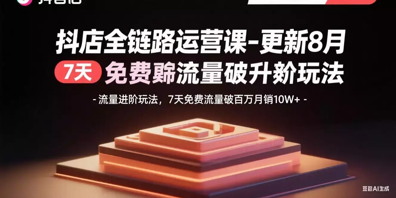 抖店全链路运营课-更新8月：流量进阶玩法，7天免费流量破百万月销10W+_知客圈