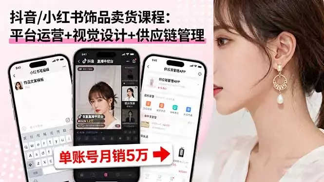 抖音/小红书饰品卖货课程：平台运营+视觉设计+供应链管理，单账号月销5万_知客圈