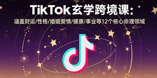 TikTok玄学跨境课：涵盖财运/性格/婚姻爱情/健康/事业等12个核心命理领域_知客圈