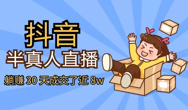 抖音半真人直播，躺赚 30 天成交了近 8w【图文】_知客圈