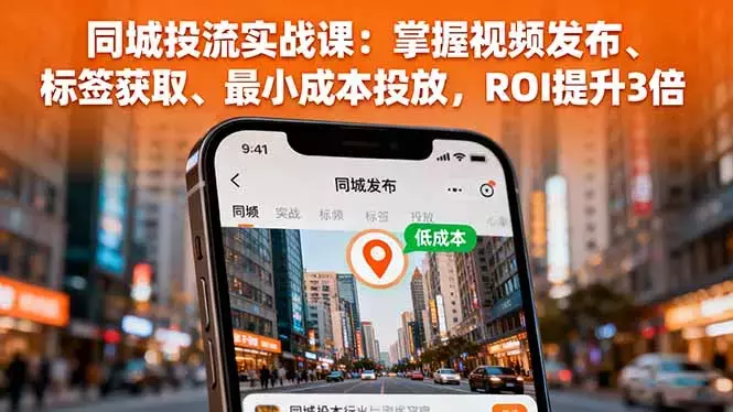 同城投流实战课：掌握视频发布、标签获取、最小成本投放，ROI提升3倍_知客圈