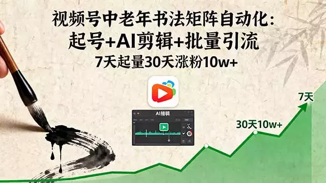 视频号中老年书法矩阵自动化:起号+AI剪辑+批量引流 7天起量30天涨粉10w+_知客圈