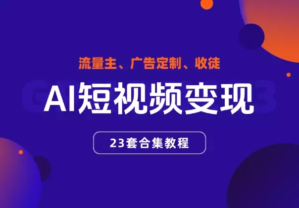 AI短视频变现合集教程，可赚流量主、广告定制、收徒_知客圈