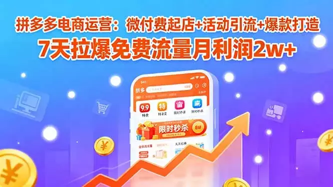 拼多多电商运营：微付费起店+活动引流+爆款打造 7天拉爆免费流量月利润2w+_知客圈