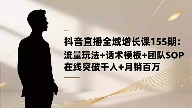 抖音直播全域增长课155期：流量玩法+话术模板+团队SOP，在线突破千人_知客圈