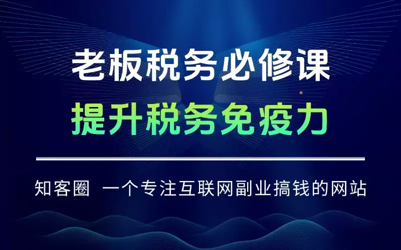 老板税务必修课，通过合规税筹实现企业年省税百万级，提升税务免疫力_知客圈