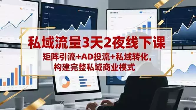 私域流量3天2夜线下课，矩阵引流+AD投流+私域转化，构建完整私域商业模式_知客圈