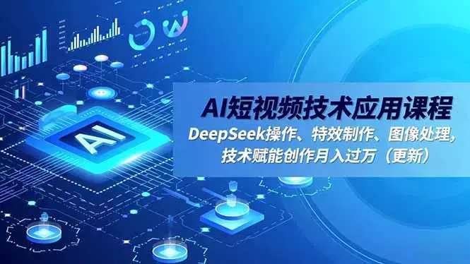 AI短视频技术应用课程，DeepSeek操作、特效制作、图像处理，技术赋能创作月入过万_知客圈