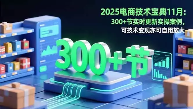 2025电商技术宝典11月：200+节实时更新实操案例，可技术变现亦可自用放大_知客圈