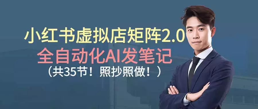 小红书虚拟店矩阵2.0,全自动化AI发笔记（共35节，照抄照做）_知客圈