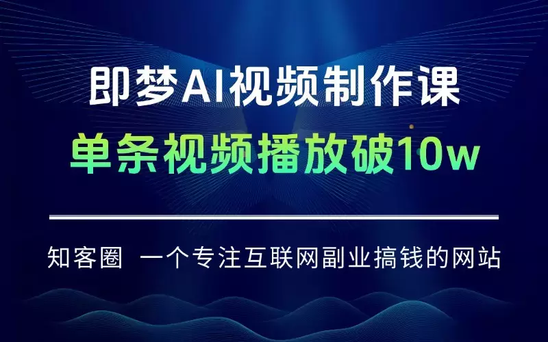 即梦AI视频制作课：提示词设计、文生图/图生视频实操，单条视频播放破10w_知客圈