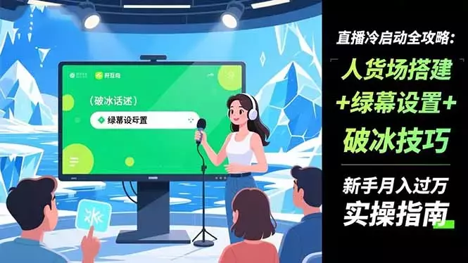 直播冷启动全攻略:人货场搭建+绿幕设置+破冰技巧，新手月入过万实操指南_知客圈