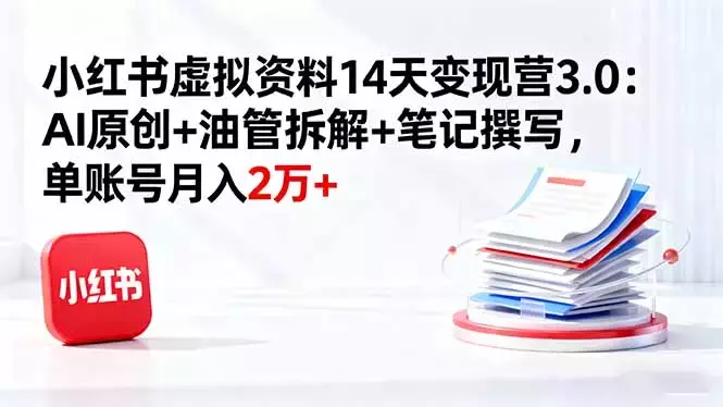 小红书虚拟资料14天变现营3.0：AI原创+油管拆解+笔记撰写，单账号月入2万+_知客圈