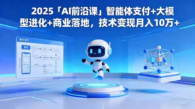 2025「AI前沿课」智能体支付+大模型进化+商业落地，技术变现月入10万+_知客圈
