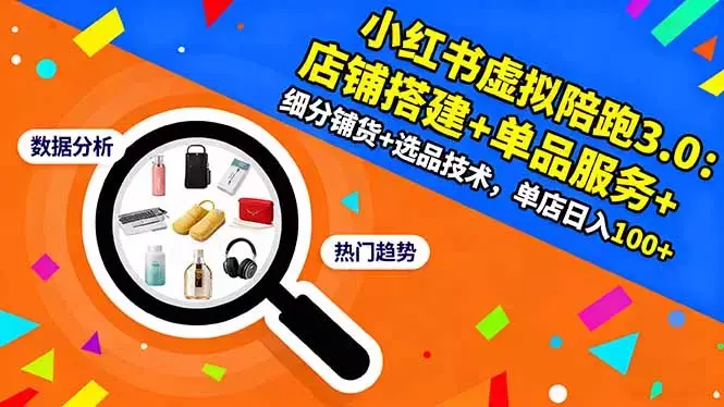 小红书虚拟陪跑3.0：店铺搭建+单品服务+细分铺货+选品技术，单店日入100+_知客圈