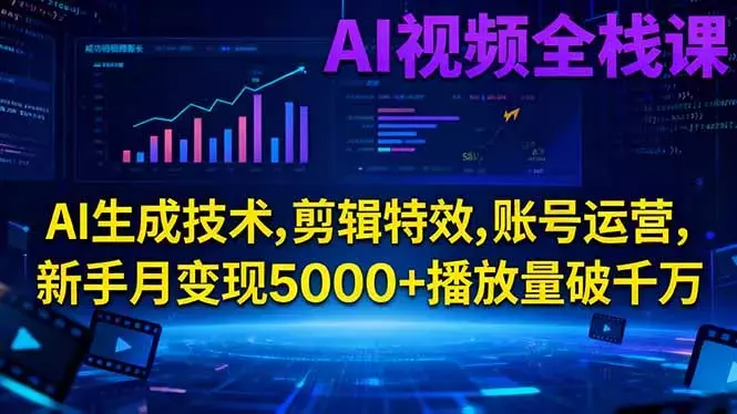 AI视频全栈课:AI生成技术,剪辑特效,账号运营,新手月变现5000+播放量破千万_知客圈