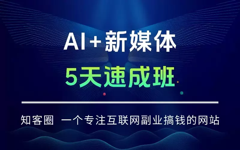 AI+新媒体5天速成班：从基础操作到定制化智能体开发，零基础月入3万+_知客圈