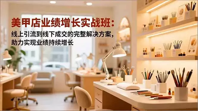 美甲店业绩增长实战班：线上引流到线下成交的完整解决方案，助力实现业绩持续增长_知客圈