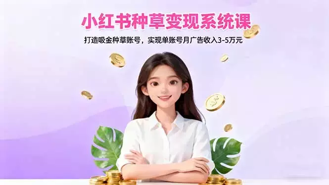 小红书种草变现系统课：打造吸金种草账号，实现单账号月广告收入3-5万元_知客圈