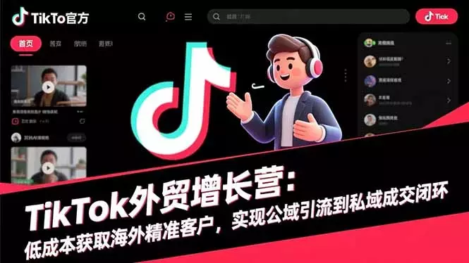 TikTok外贸增长营：低成本获取海外精准客户，实现公域引流到私域成交闭环_知客圈