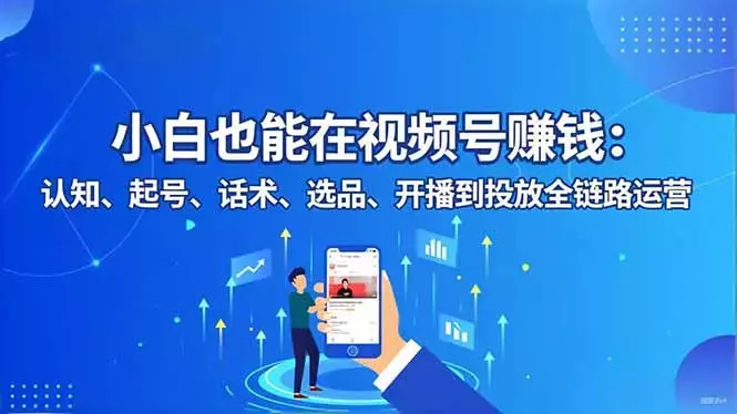 小白也能在视频号赚钱：认知、起号、话术、选品、开播到投放全链路运营_知客圈