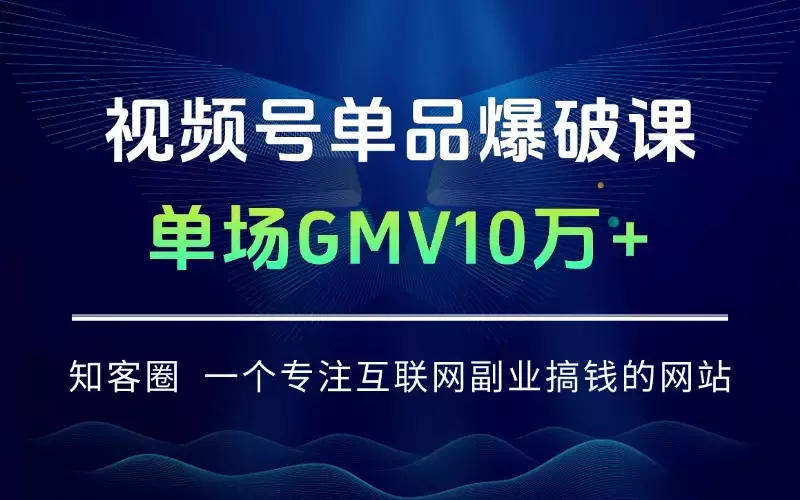视频号单品爆破课：5类直播间拆解、起号全流程、投流技巧，单场GMV10万+_知客圈