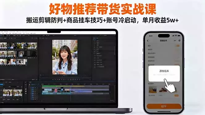 好物推荐带货实战课：搬运剪辑防判+商品挂车技巧+账号冷启动，单月收益5w+_知客圈