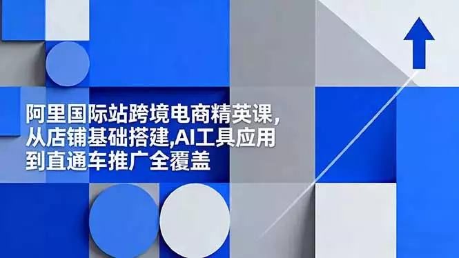 阿里国际站跨境电商精英课，从店铺基础搭建,AI工具应用到直通车推广全覆盖_知客圈