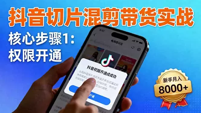 抖音切片混剪带货实战：权限开通、商品挂车、混剪手法，新手月入8000+_知客圈