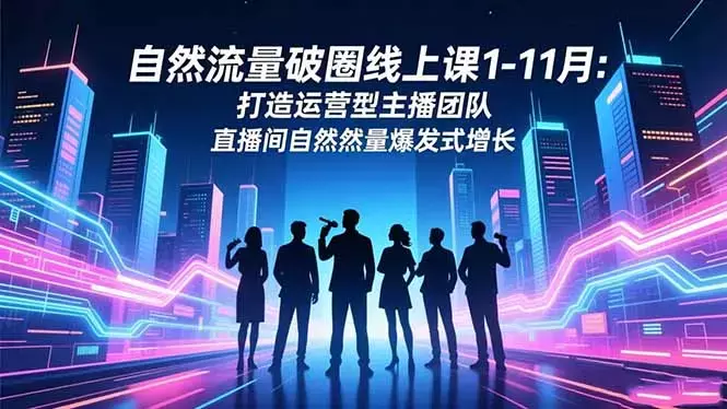 自然流量破圈线上课1-11月：打造运营型主播团队 直播间自然流量爆发式增长_知客圈