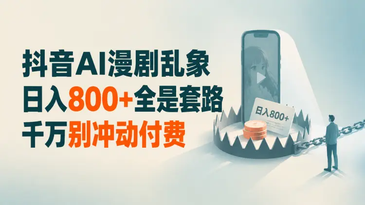 抖音AI漫剧乱象:日入800+全是套路,千万别冲动付费|知客圈
