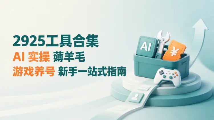 2925工具合集:AI 实操、薅羊毛、游戏养号,新手一站式指南|知客圈