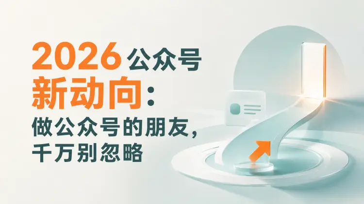 2026公众号新动向:做公众号的朋友,千万别忽略|知客圈