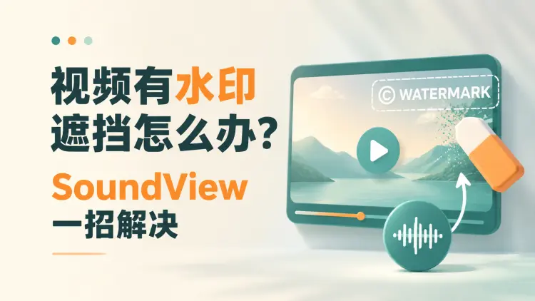 视频有水印遮挡怎么办?SoundView一招解决|知客圈