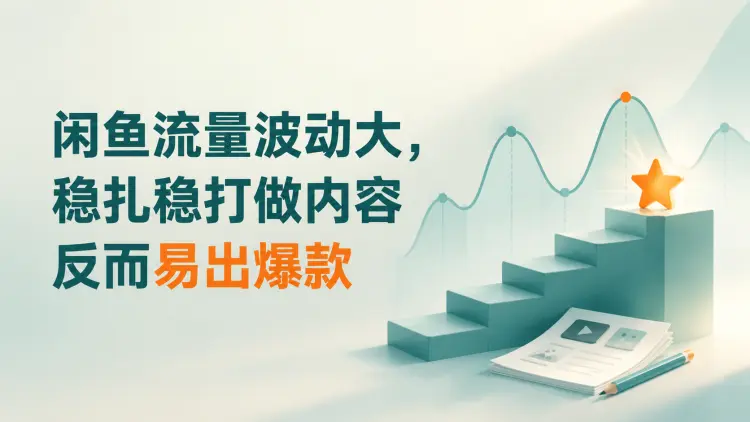 闲鱼流量波动大,稳扎稳打做内容反而易出爆款|知客圈