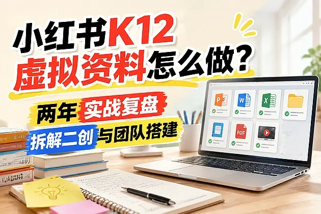 小红书K12虚拟资料怎么做?两年实战复盘拆解二创与团队搭建|知客圈