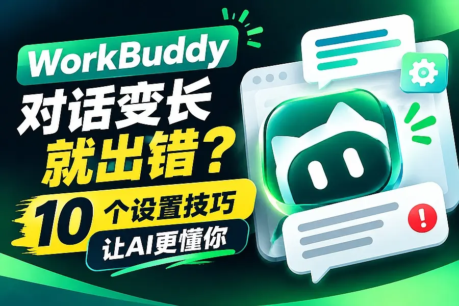 WorkBuddy对话变长就出错?10个设置技巧让AI更懂你|知客圈